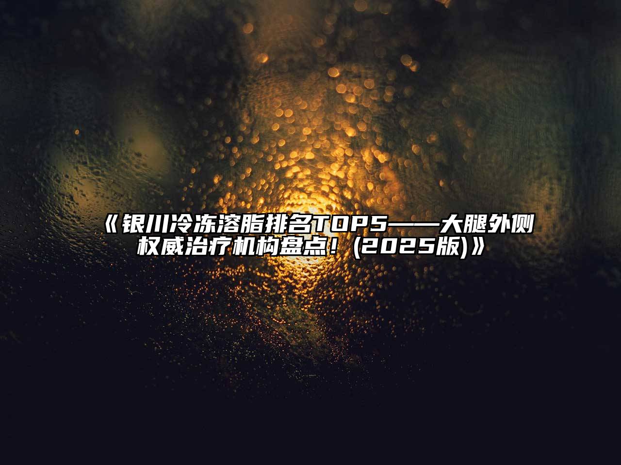 《银川冷冻溶脂排名TOP5——大腿外侧权威治疗机构盘点！(2025版)》