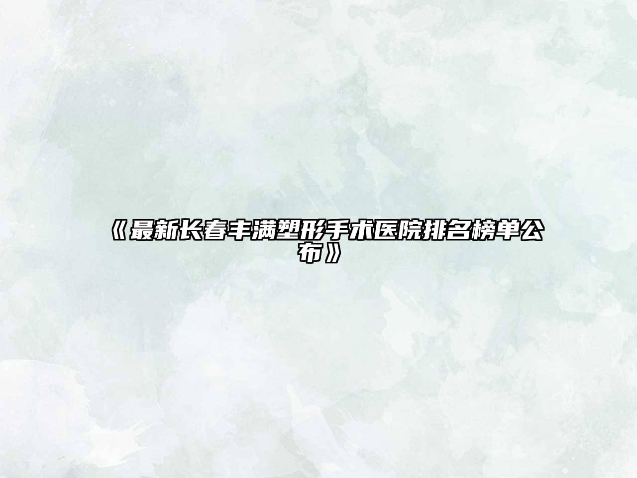 《最新长春丰满塑形手术医院排名榜单公布》