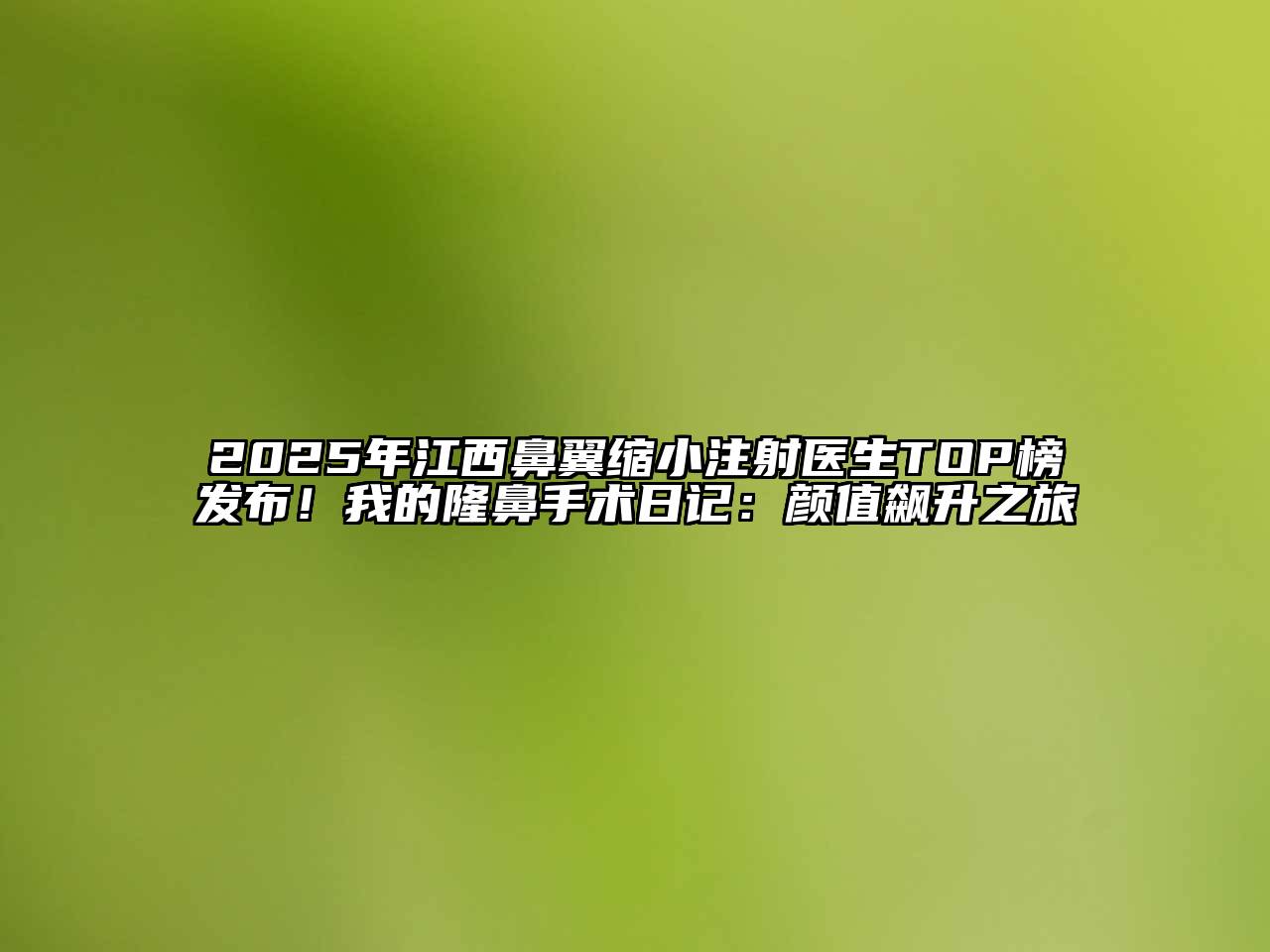 2025年江西鼻翼缩小注射医生TOP榜发布！我的隆鼻手术日记：颜值飙升之旅
