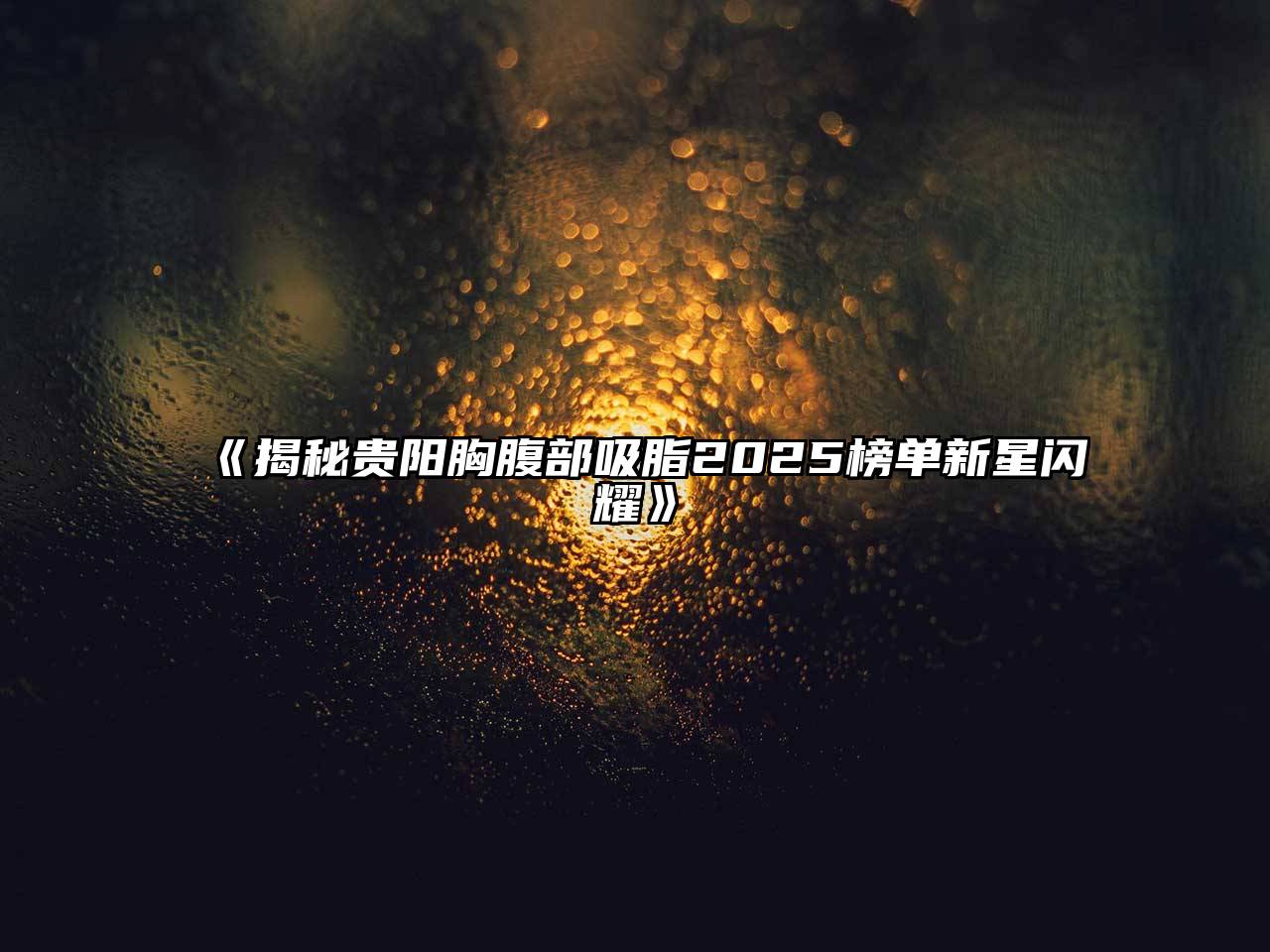 《揭秘贵阳胸腹部吸脂2025榜单新星闪耀》