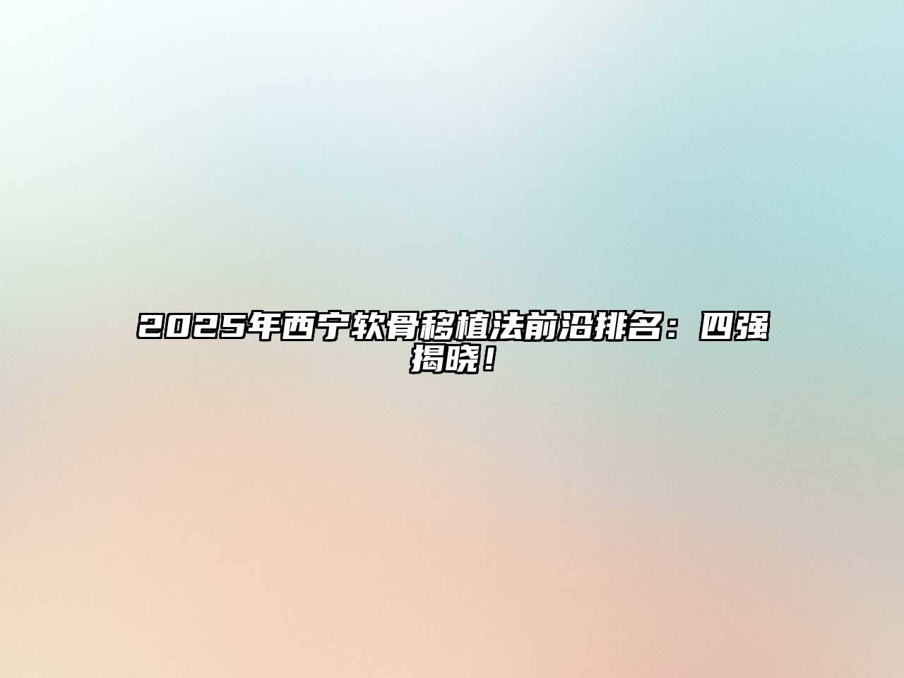 2025年西宁软骨移植法前沿排名：四强揭晓！
