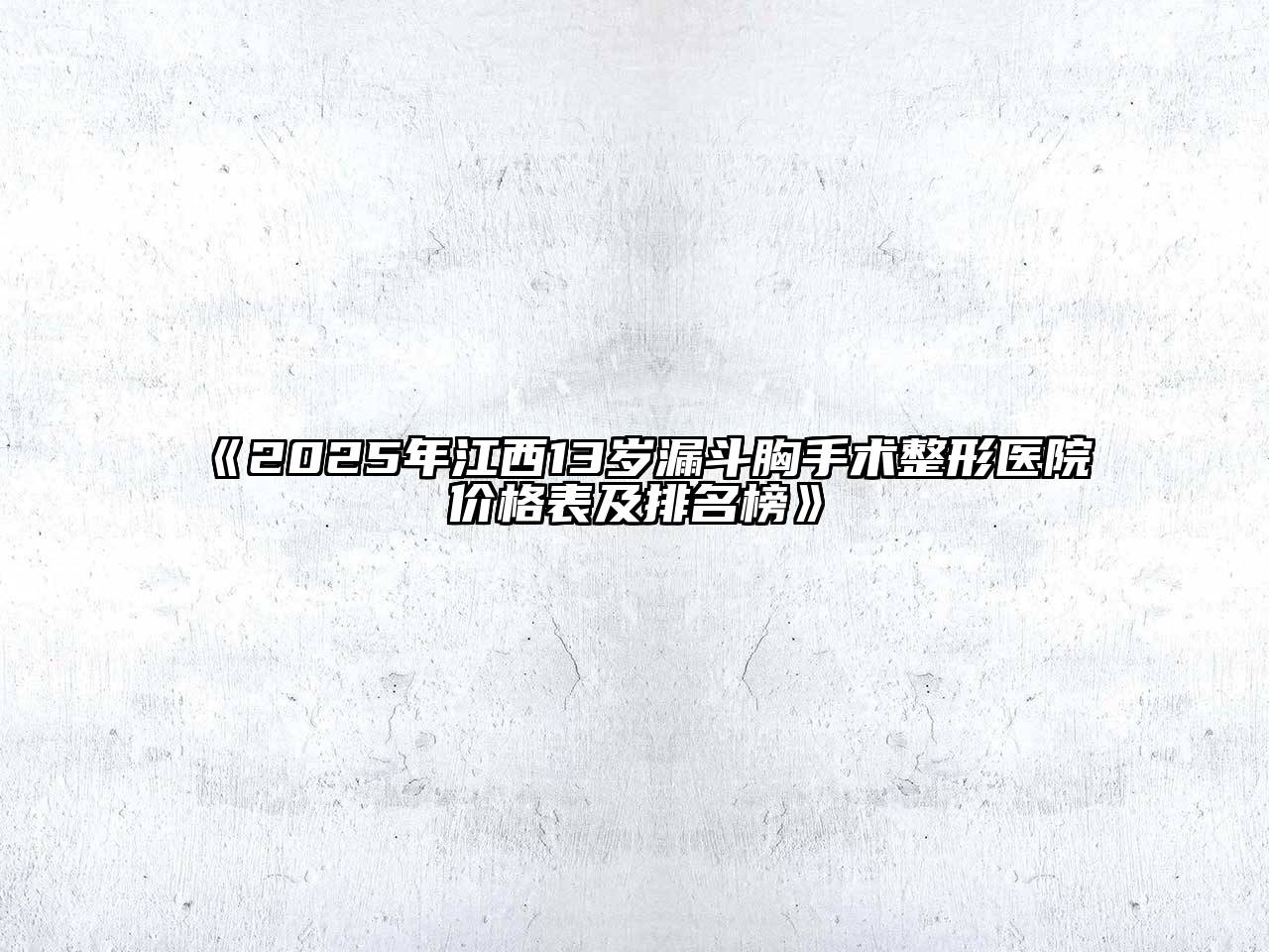 《2025年江西13岁漏斗胸手术整形医院价格表及排名榜》
