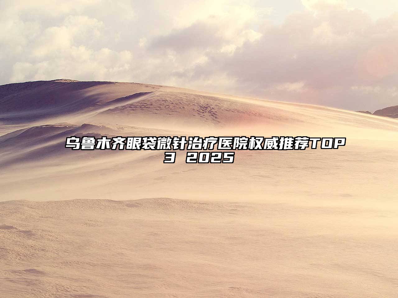 乌鲁木齐眼袋微针治疗医院权威推荐TOP3 2025