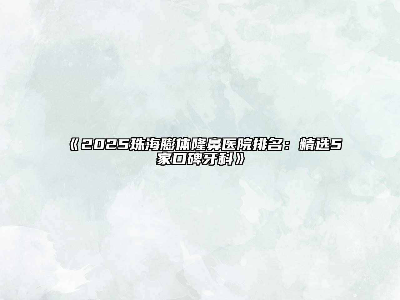 《2025珠海膨体隆鼻医院排名：精选5家口碑牙科》
