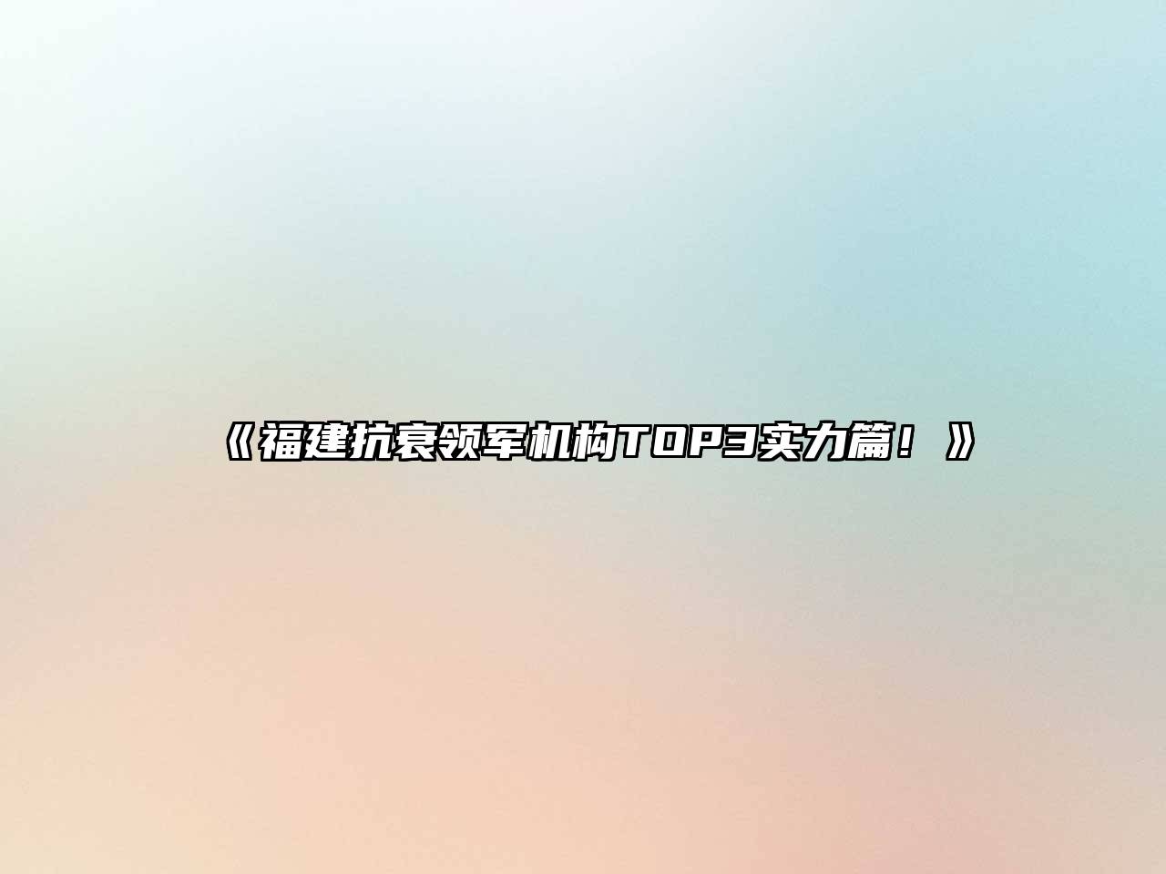 《福建抗衰领军机构TOP3实力篇！》
