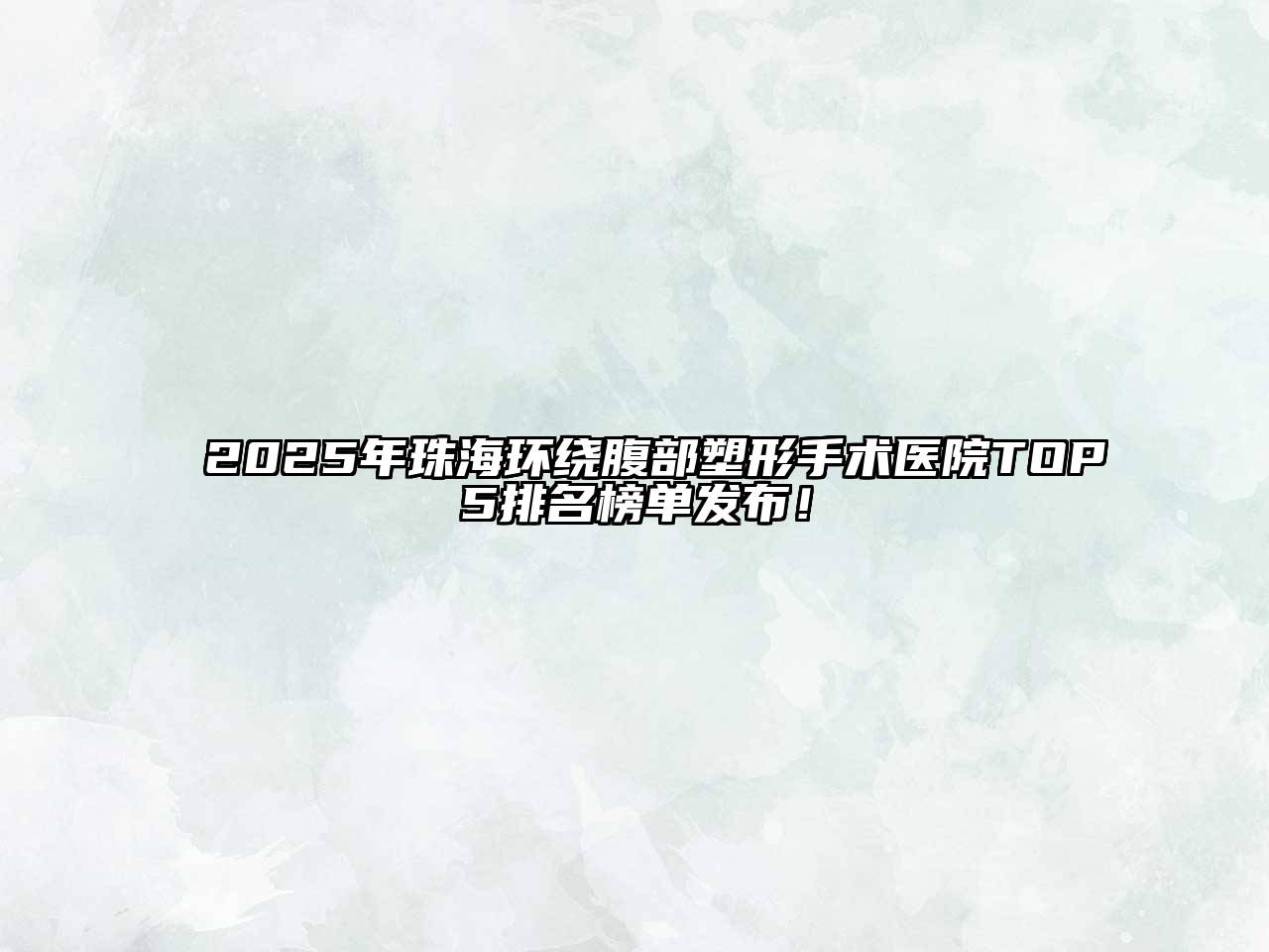 2025年珠海环绕腹部塑形手术医院TOP5排名榜单发布！