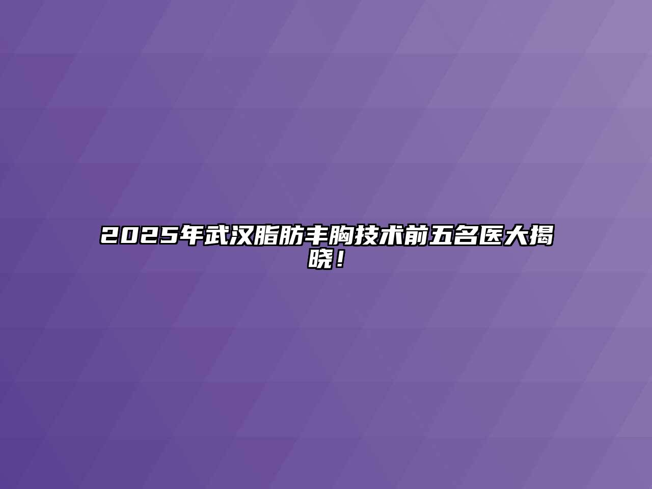 2025年武汉脂肪丰胸技术前五名医大揭晓！