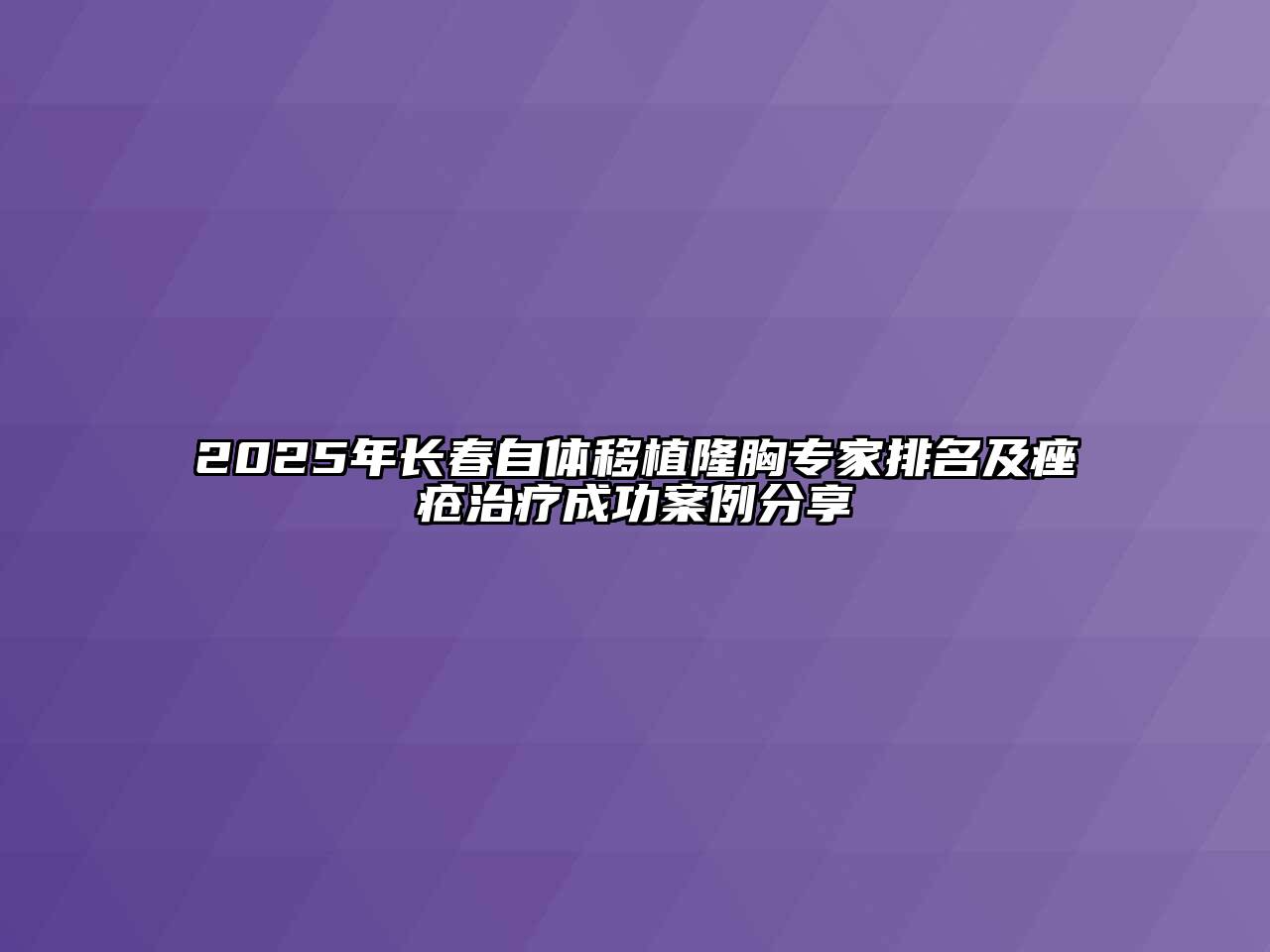 2025年长春自体移植隆胸专家排名及痤疮治疗成功案例分享