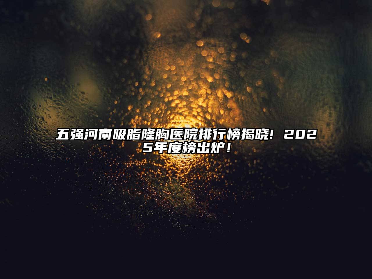五强河南吸脂隆胸医院排行榜揭晓! 2025年度榜出炉！