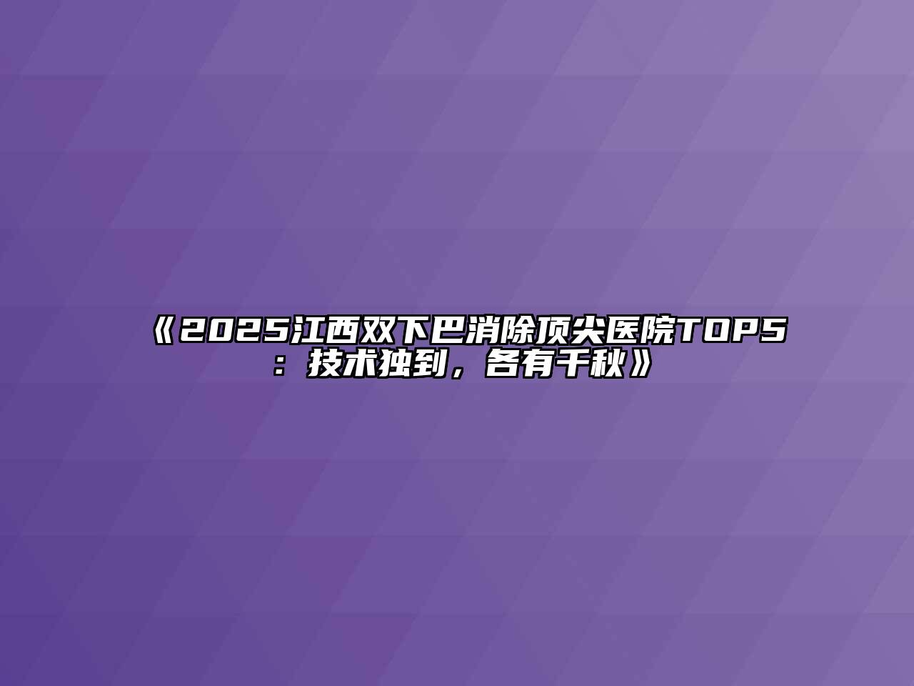 《2025江西双下巴消除顶尖医院TOP5：技术独到，各有千秋》