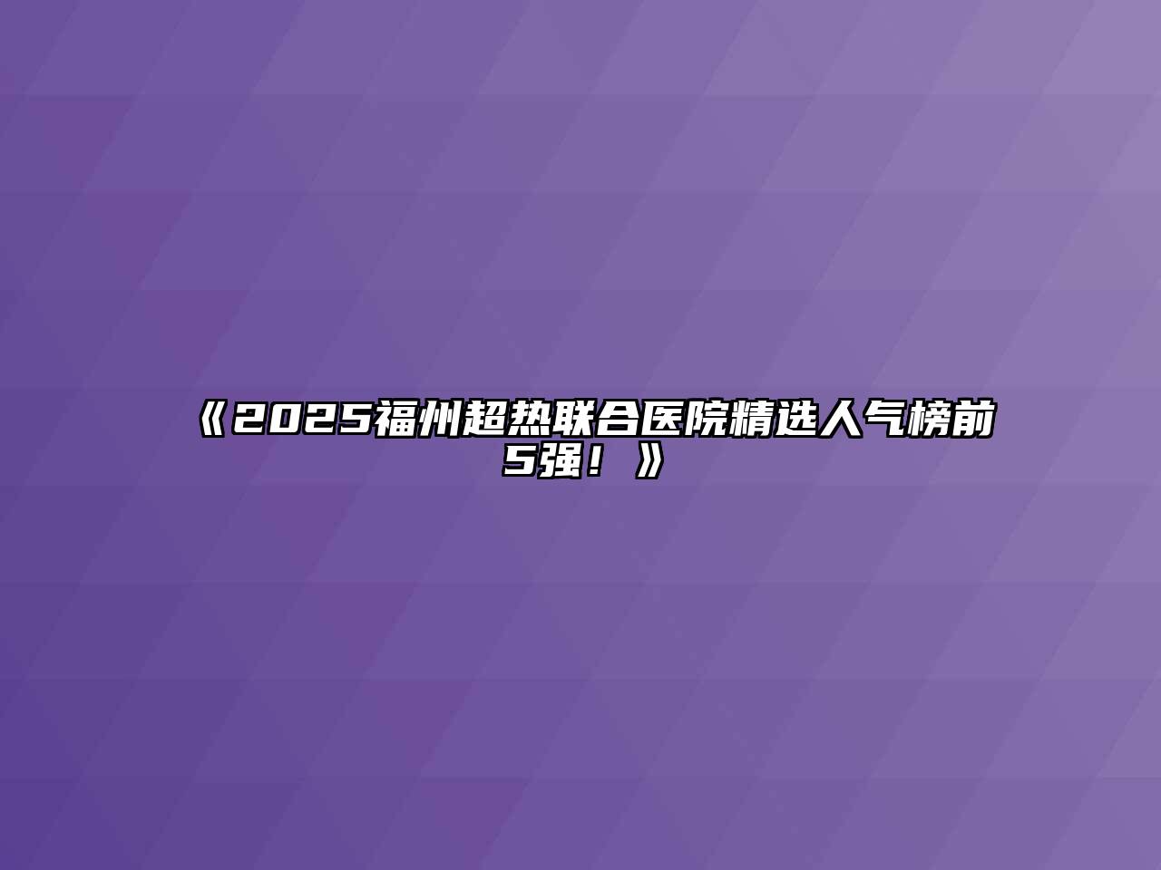 《2025福州超热联合医院精选人气榜前5强！》
