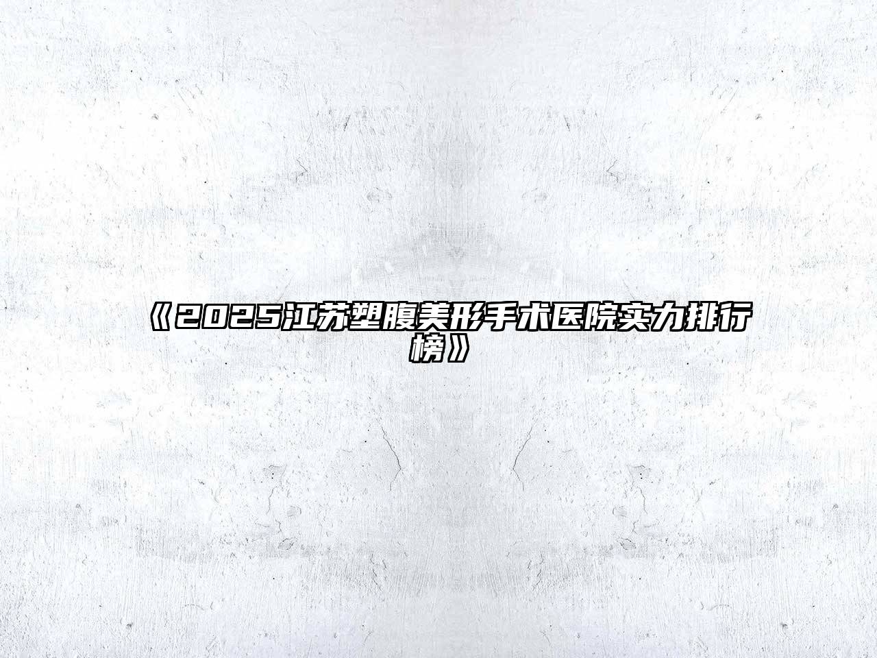 《2025江苏塑腹美形手术医院实力排行榜》