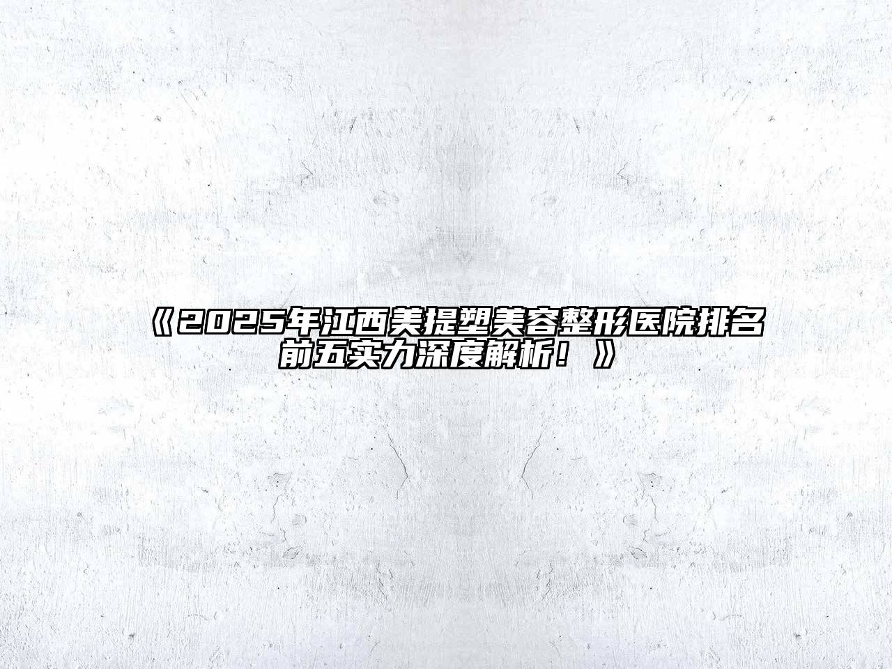 《2025年江西美提塑美容整形医院排名前五实力深度解析！》