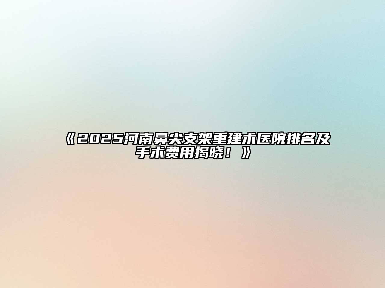 《2025河南鼻尖支架重建术医院排名及手术费用揭晓！》