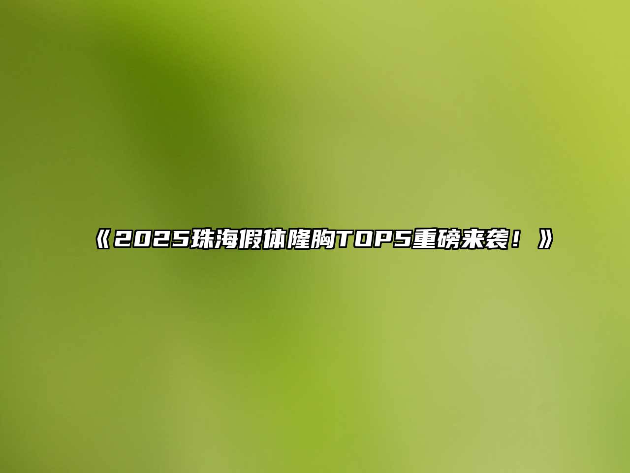 《2025珠海假体隆胸TOP5重磅来袭！》