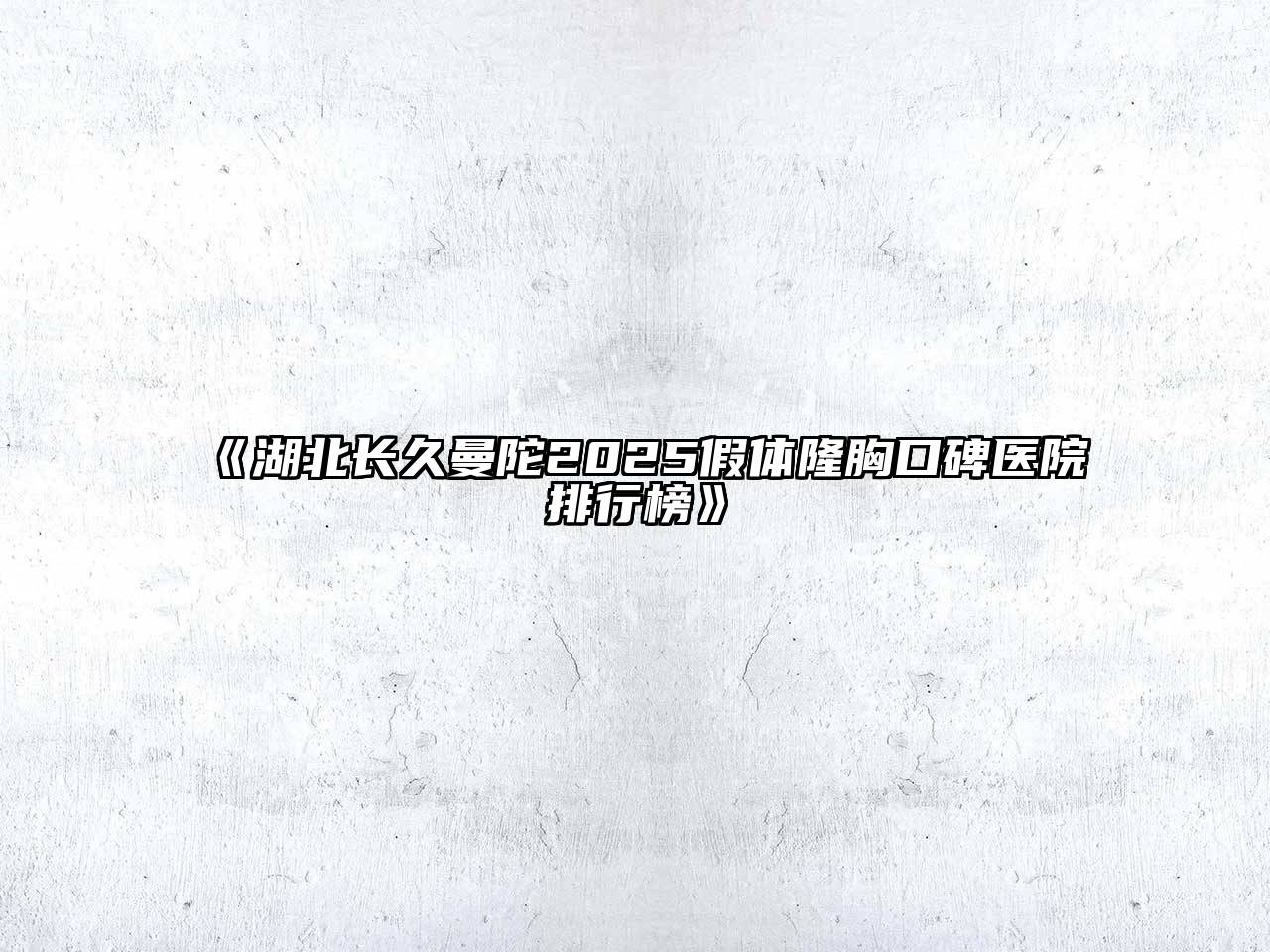 《湖北长久曼陀2025假体隆胸口碑医院排行榜》