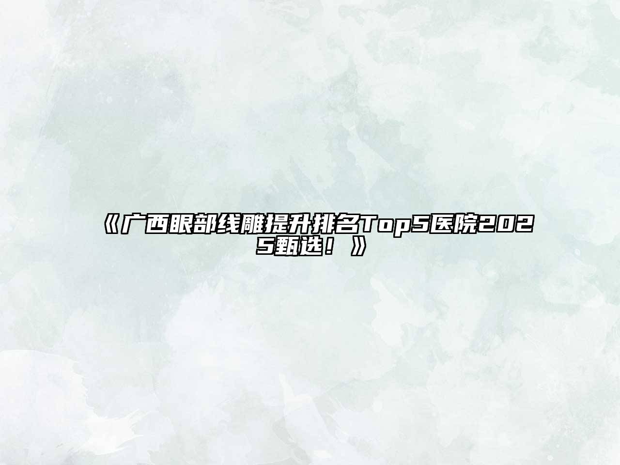 《广西眼部线雕提升排名Top5医院2025甄选！》