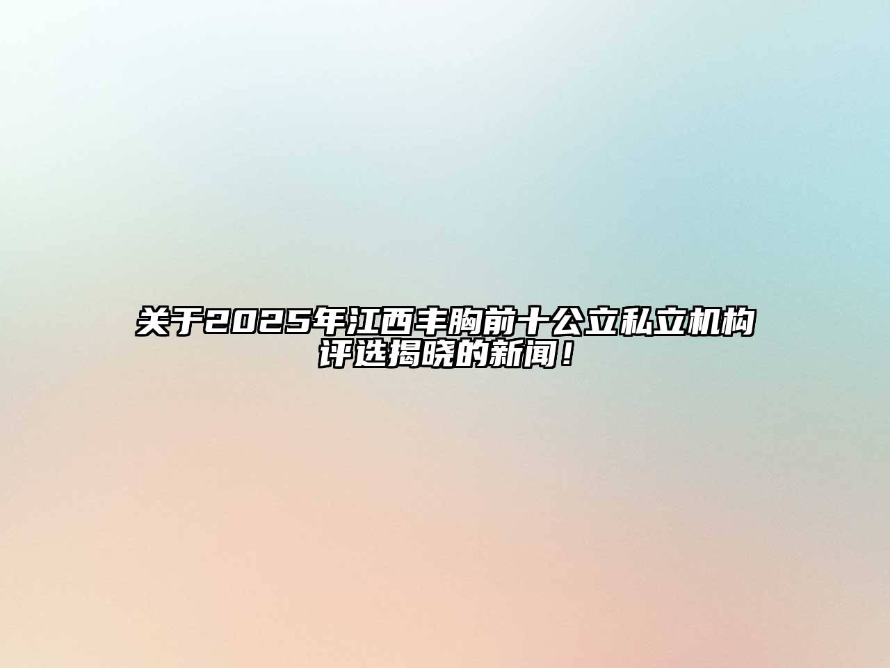 关于2025年江西丰胸前十公立私立机构评选揭晓的新闻！