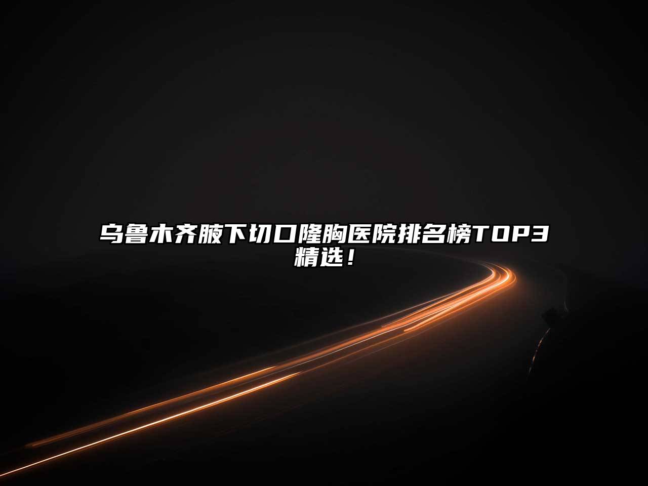 乌鲁木齐腋下切口隆胸医院排名榜TOP3精选！