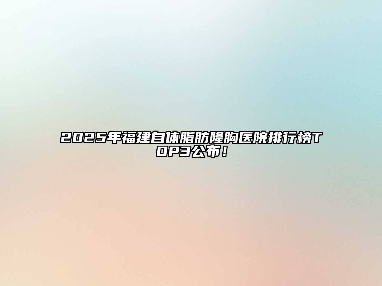 2025年福建自体脂肪隆胸医院排行榜TOP3公布！