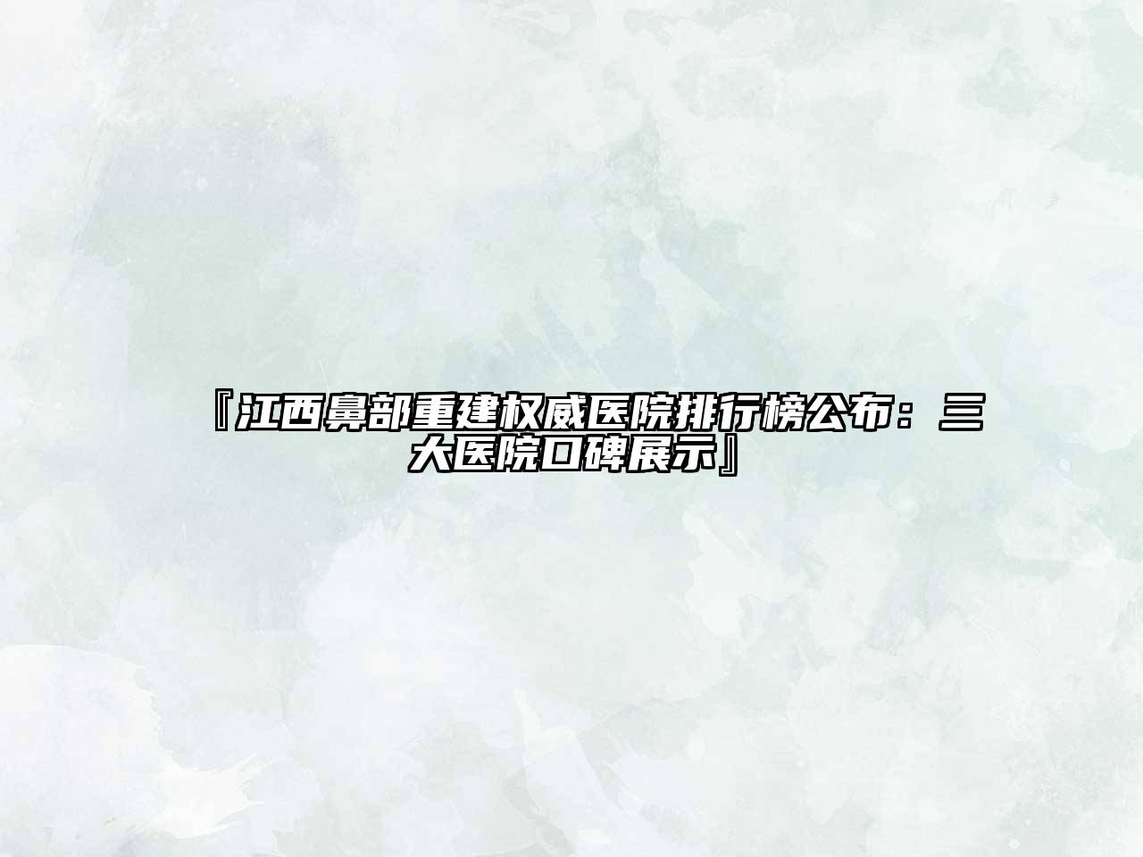 『江西鼻部重建权威医院排行榜公布：三大医院口碑展示』