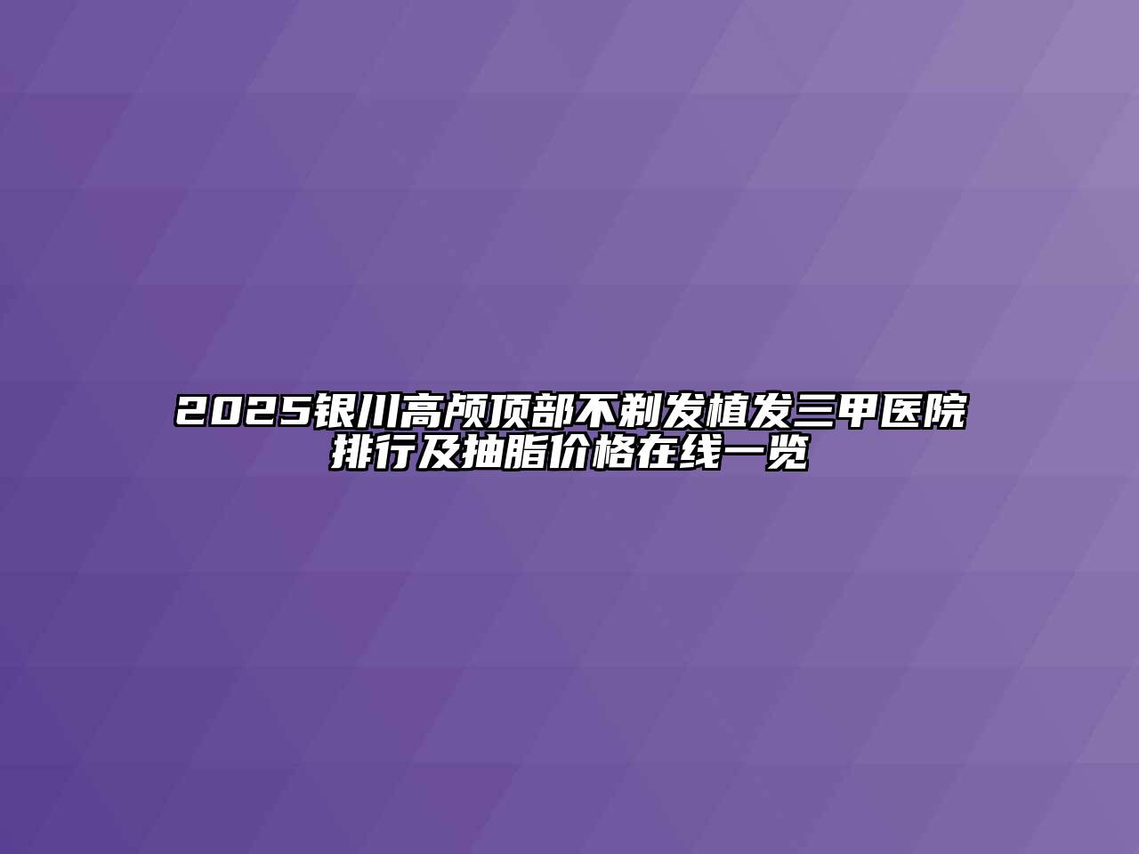 2025银川高颅顶部不剃发植发三甲医院排行及抽脂价格在线一览