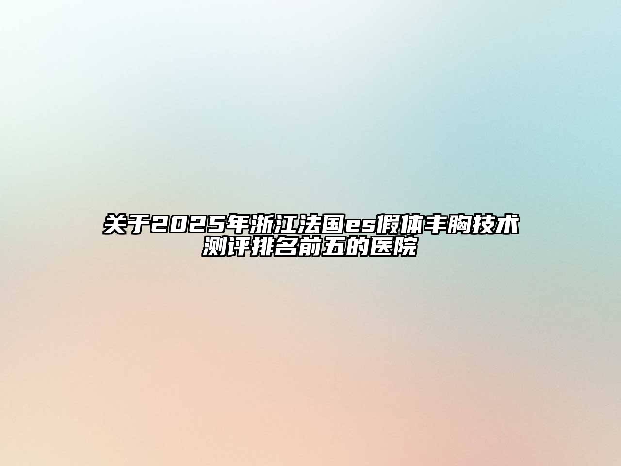 关于2025年浙江法国es假体丰胸技术测评排名前五的医院