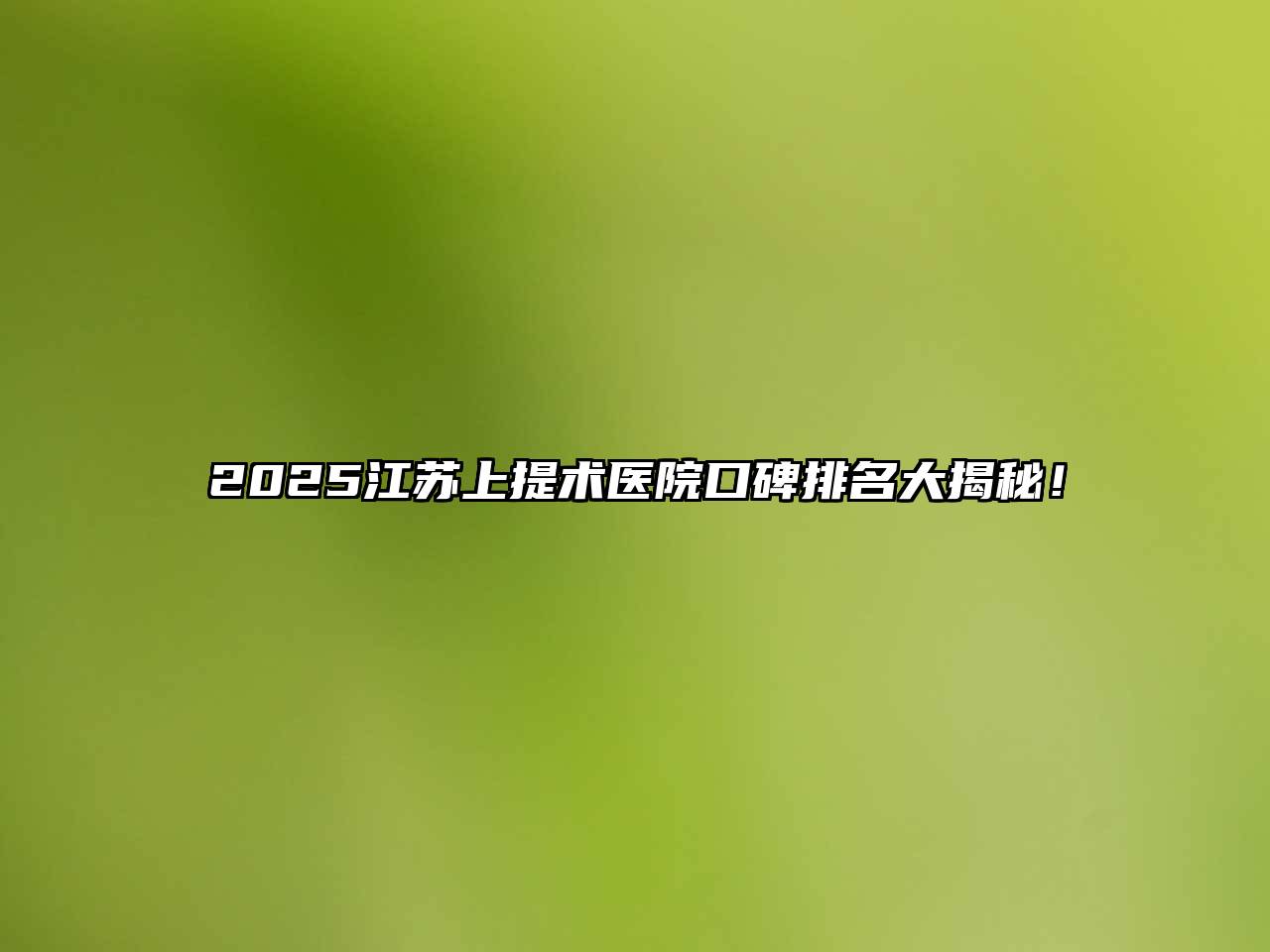 2025江苏上提术医院口碑排名大揭秘！