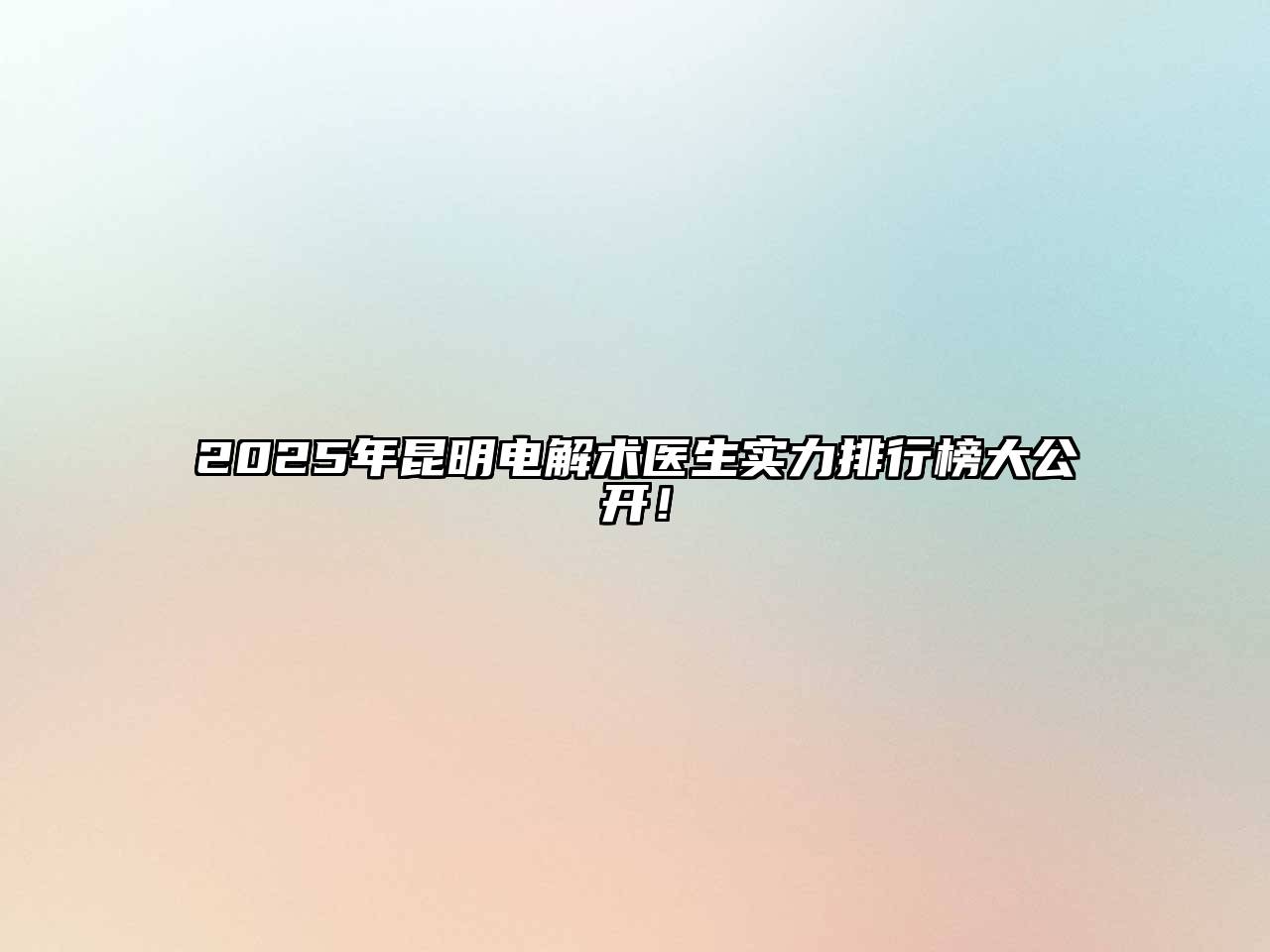 2025年昆明电解术医生实力排行榜大公开！