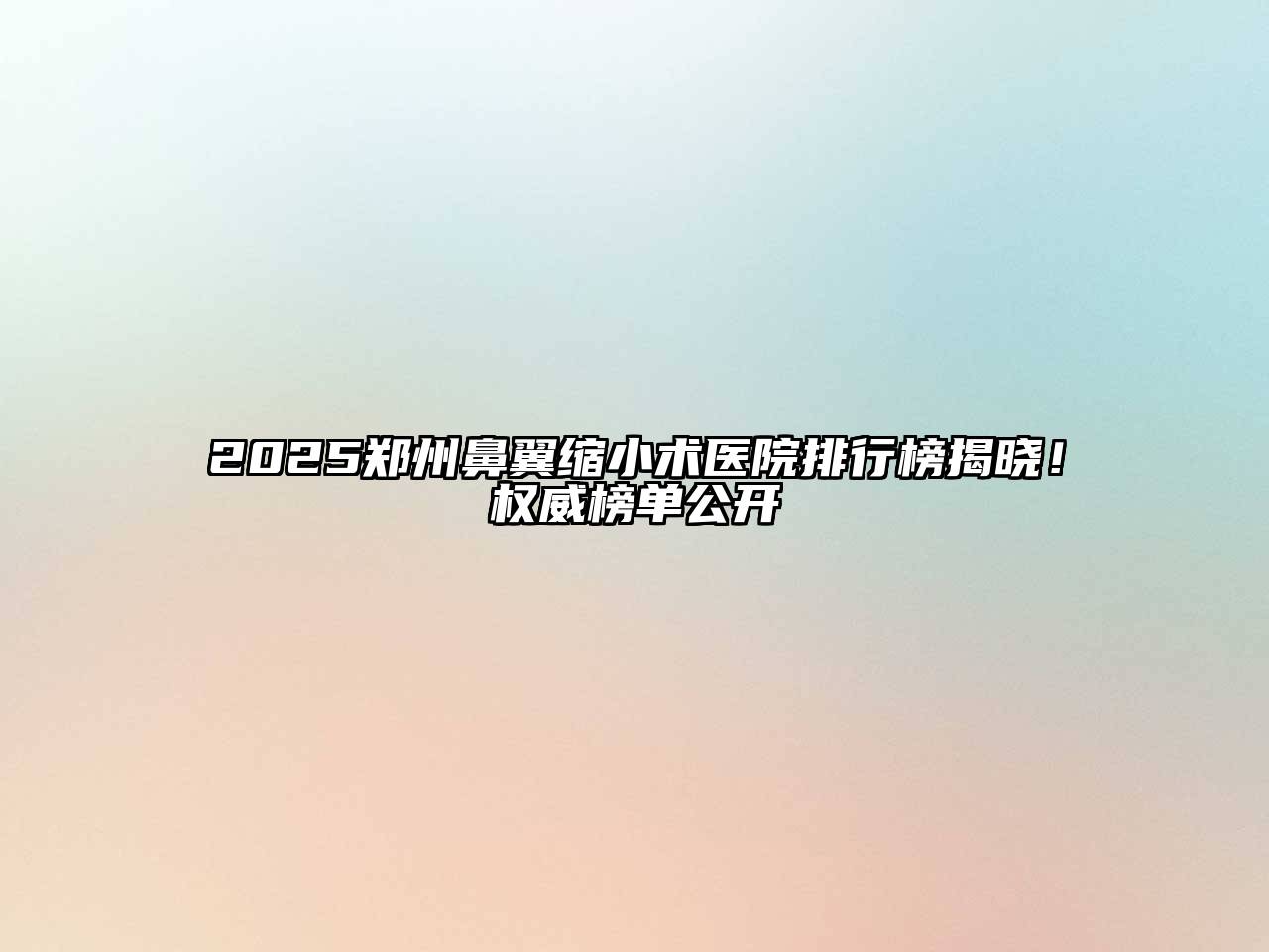 2025郑州鼻翼缩小术医院排行榜揭晓！权威榜单公开
