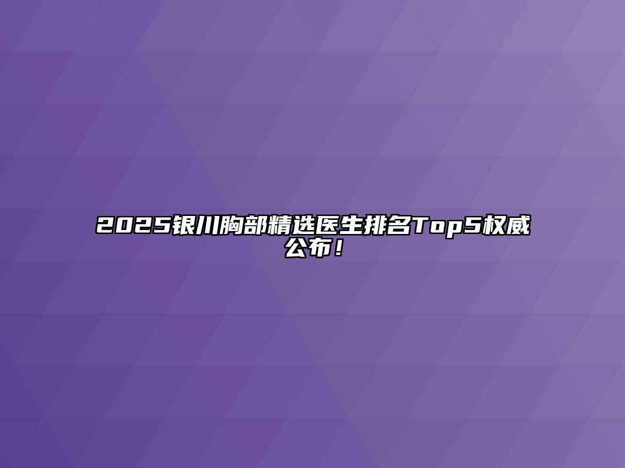 2025银川胸部精选医生排名Top5权威公布！
