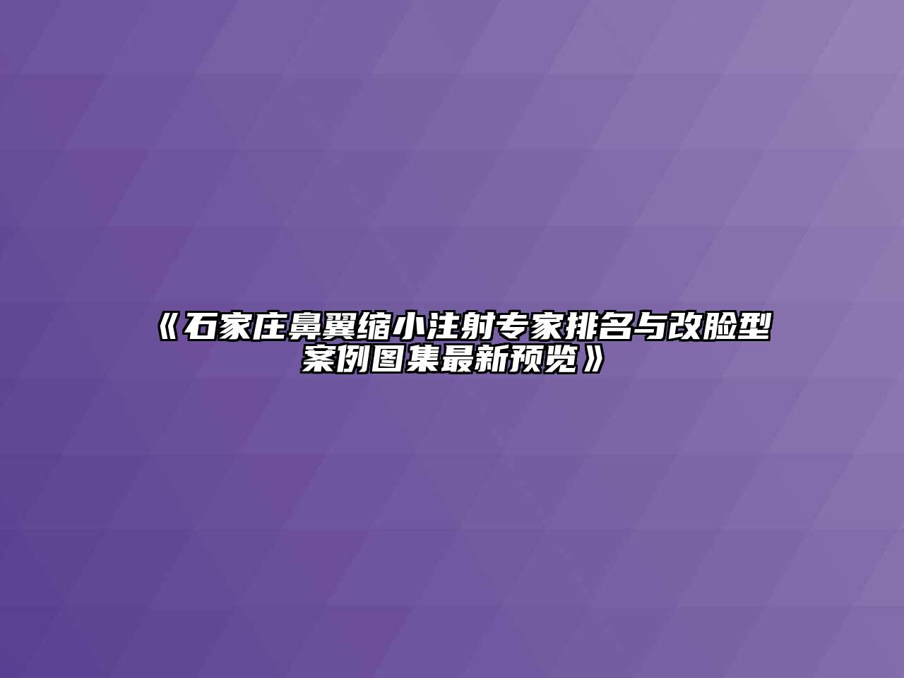 《石家庄鼻翼缩小注射专家排名与改脸型案例图集最新预览》
