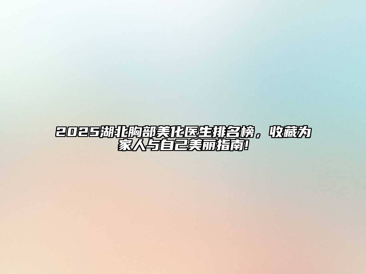 2025湖北胸部美化医生排名榜，收藏为家人与自己美丽指南!