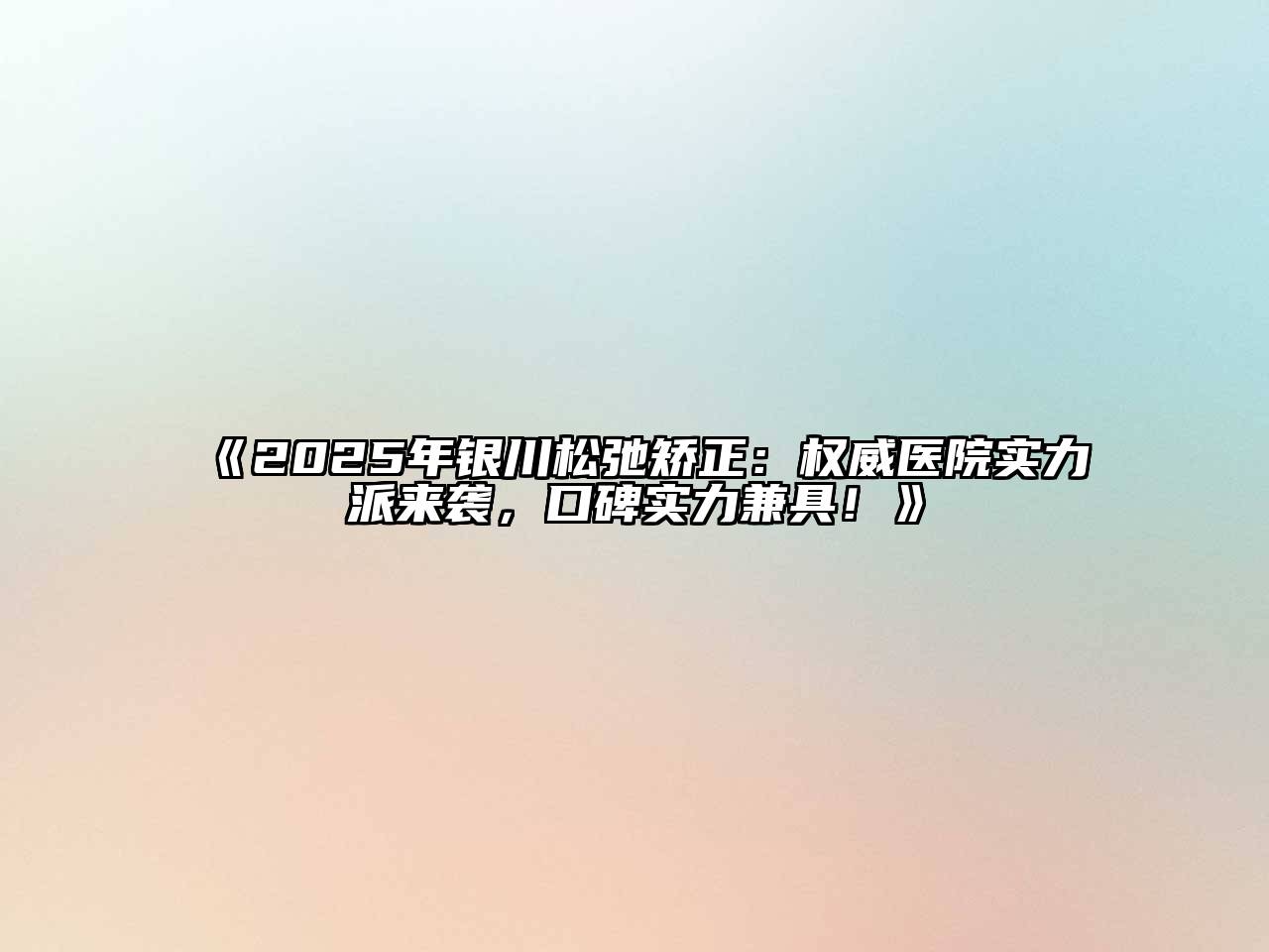《2025年银川松弛矫正：权威医院实力派来袭，口碑实力兼具！》