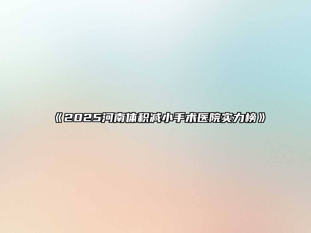 《2025河南体积减小手术医院实力榜》