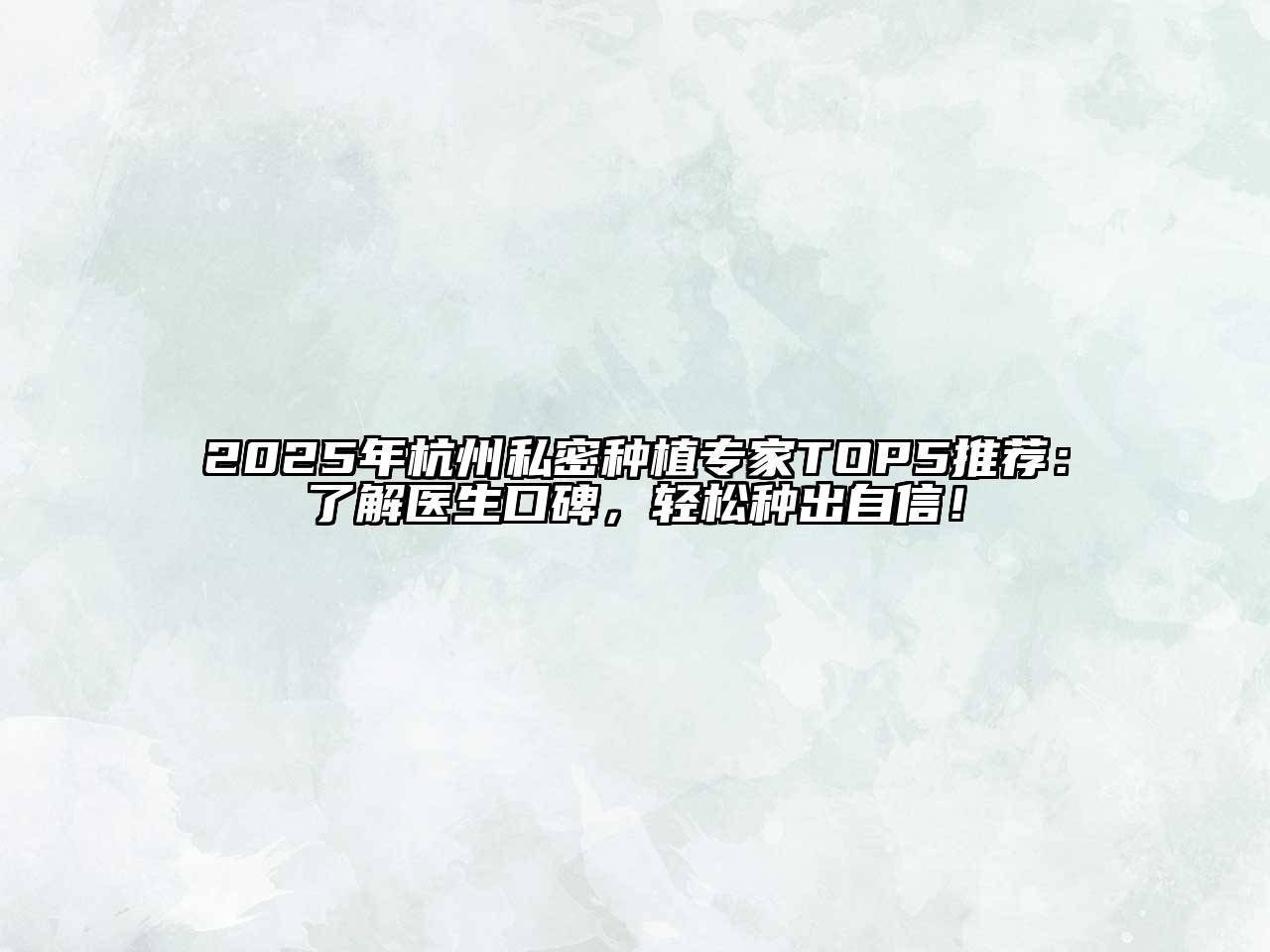 2025年杭州私密种植专家TOP5推荐：了解医生口碑，轻松种出自信！