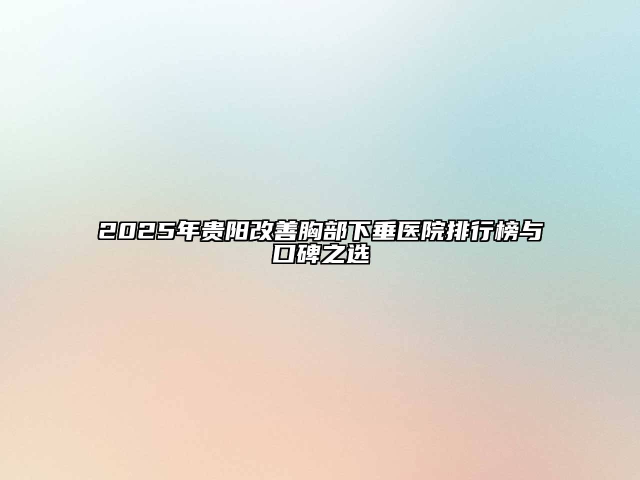 2025年贵阳改善胸部下垂医院排行榜与口碑之选