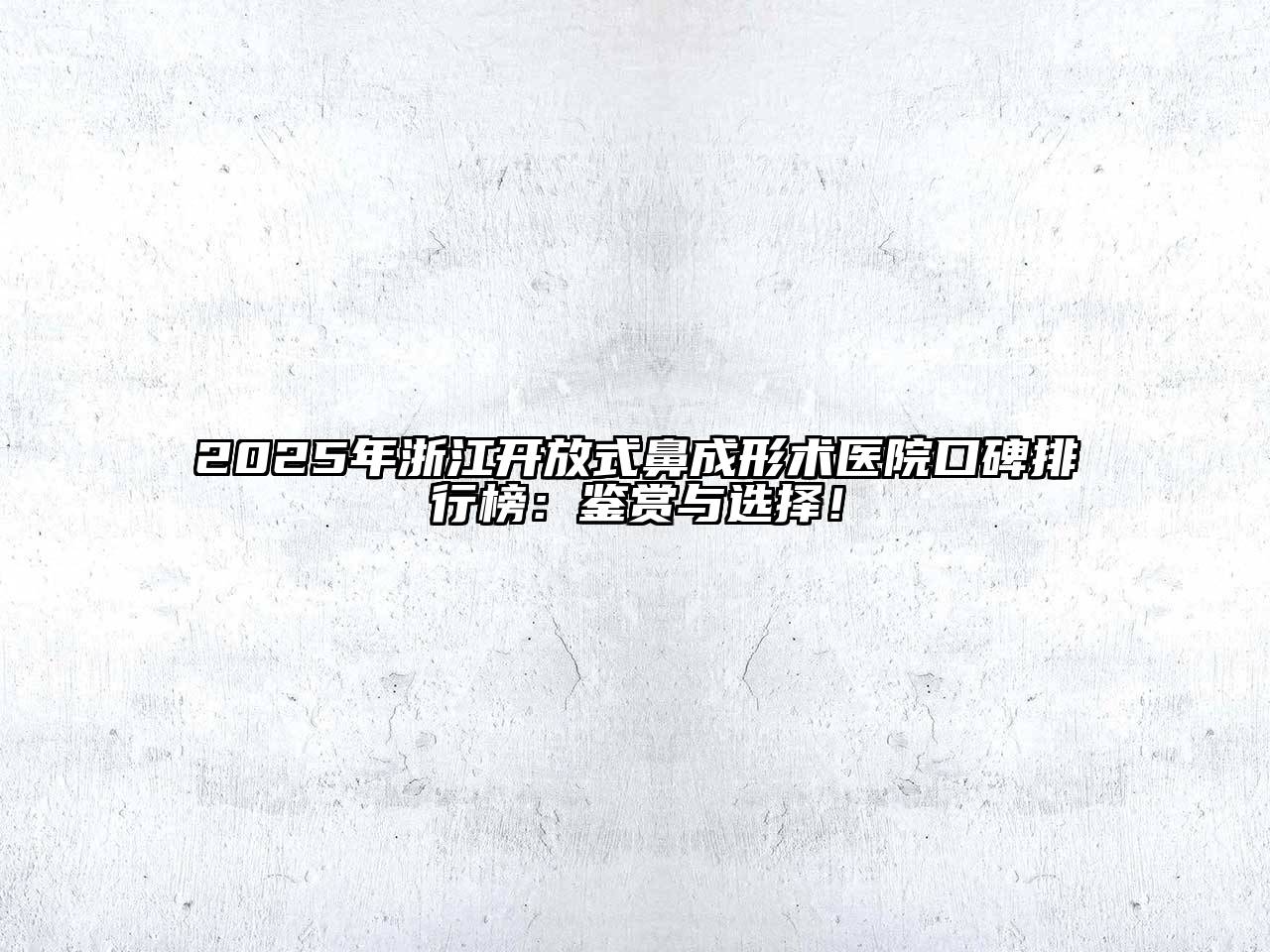 2025年浙江开放式鼻成形术医院口碑排行榜：鉴赏与选择！