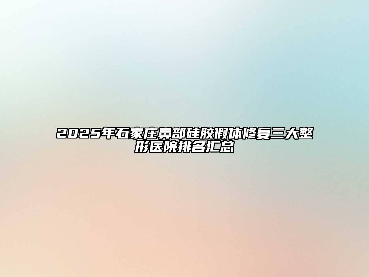 2025年石家庄鼻部硅胶假体修复三大整形医院排名汇总