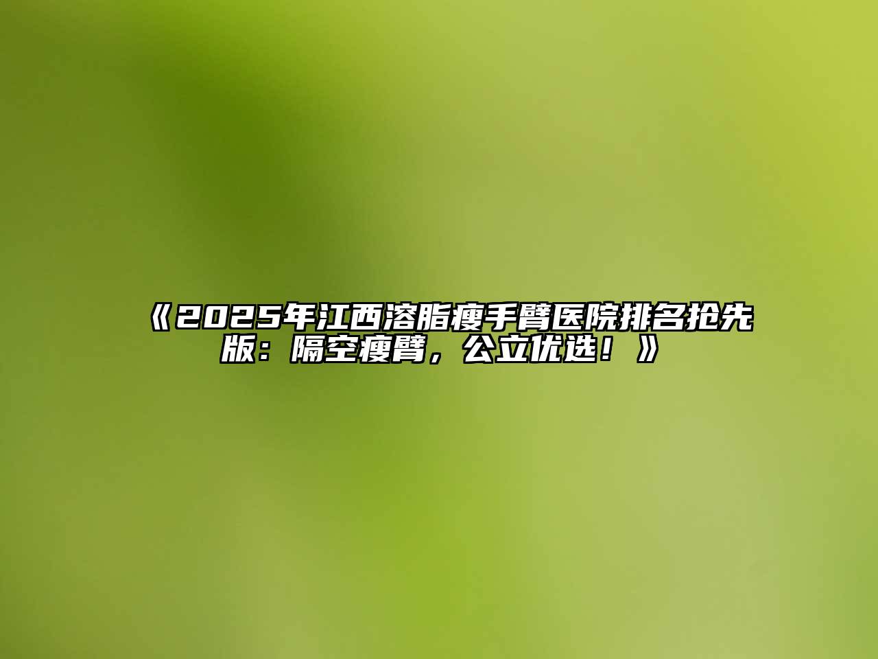 《2025年江西溶脂瘦手臂医院排名抢先版：隔空瘦臂，公立优选！》