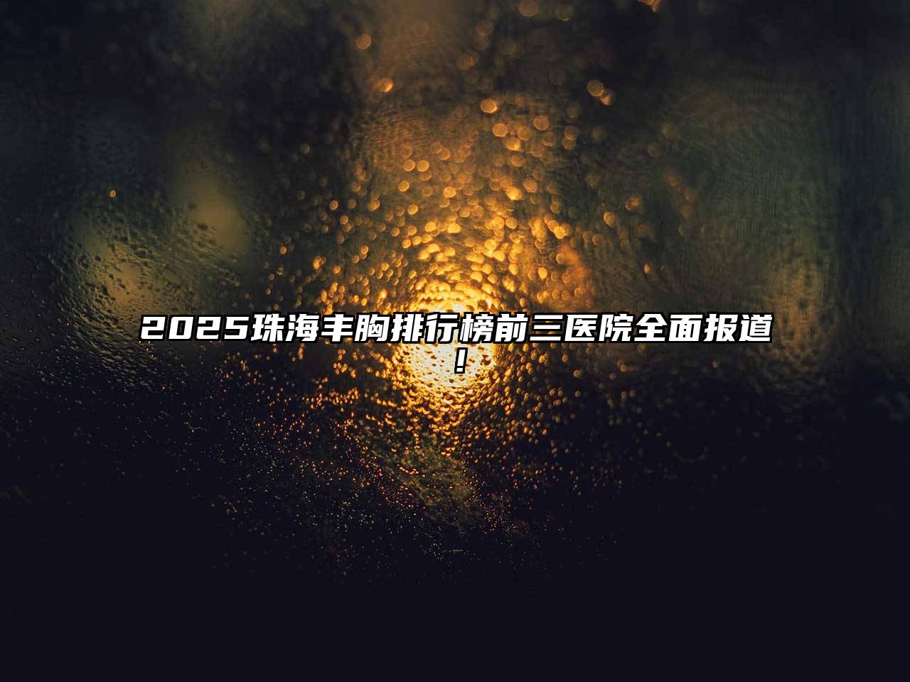 2025珠海丰胸排行榜前三医院全面报道！