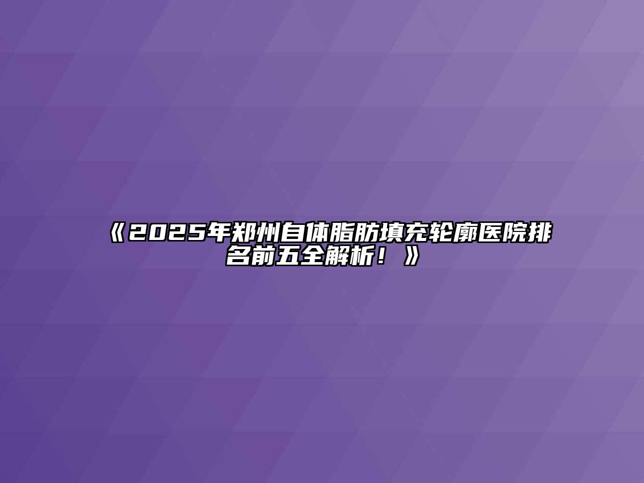 《2025年郑州自体脂肪填充轮廓医院排名前五全解析！》