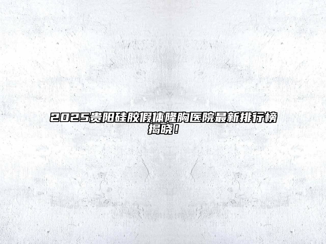 2025贵阳硅胶假体隆胸医院最新排行榜揭晓！
