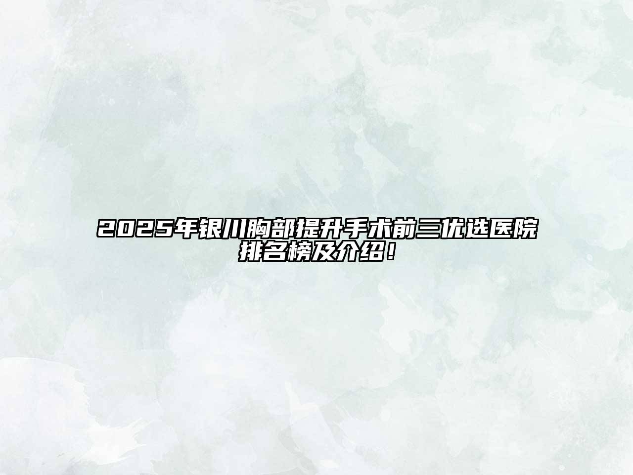 2025年银川胸部提升手术前三优选医院排名榜及介绍！