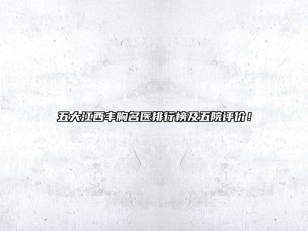 五大江西丰胸名医排行榜及五院评价！