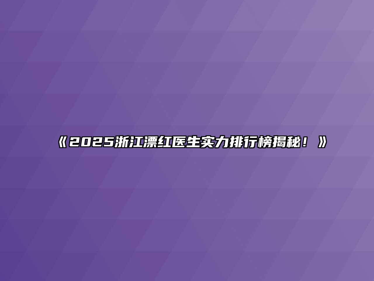 《2025浙江漂红医生实力排行榜揭秘！》