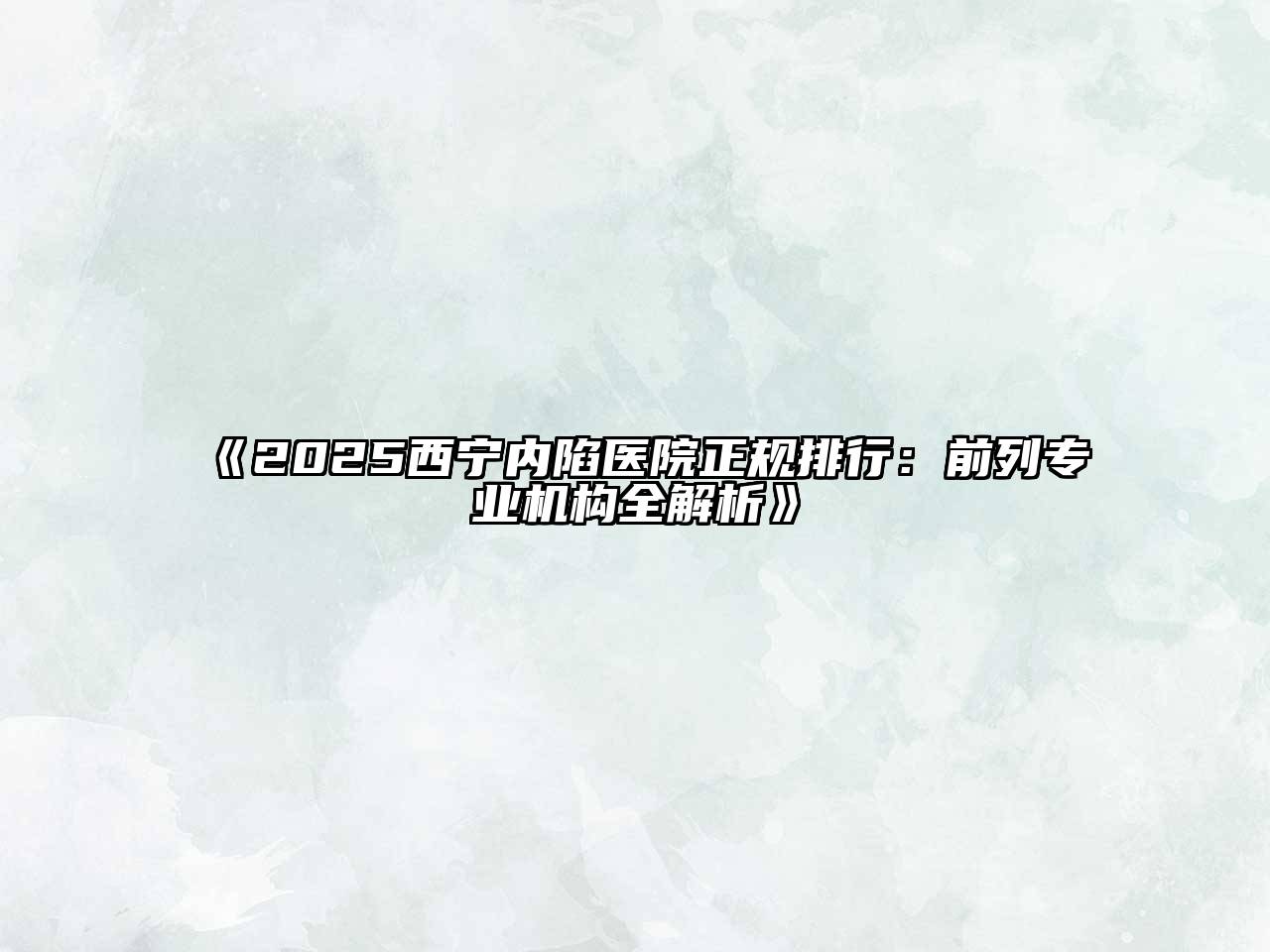 《2025西宁内陷医院正规排行：前列专业机构全解析》