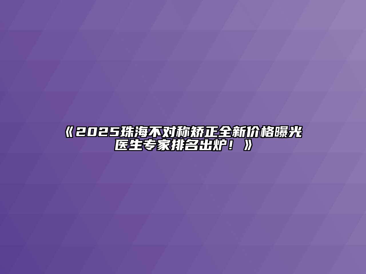 《2025珠海不对称矫正全新价格曝光 医生专家排名出炉！》
