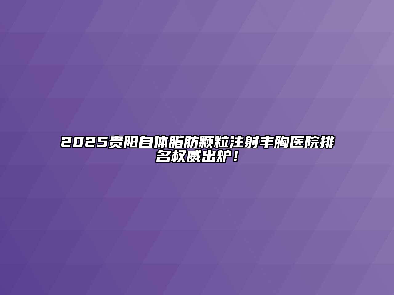 2025贵阳自体脂肪颗粒注射丰胸医院排名权威出炉！