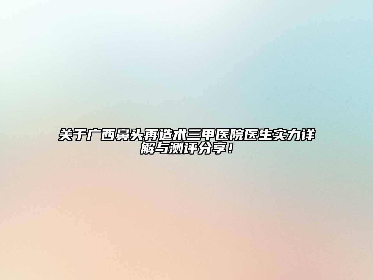 关于广西鼻头再造术三甲医院医生实力详解与测评分享！